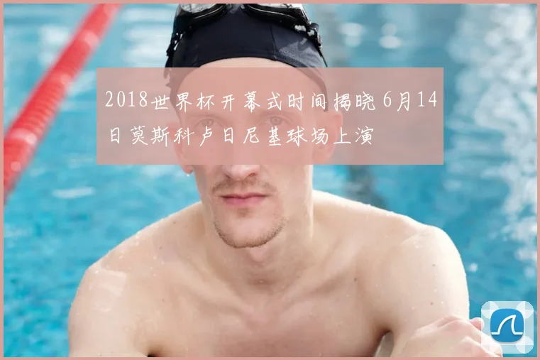 2018世界杯开幕式时间揭晓 6月14日莫斯科卢日尼基球场上演