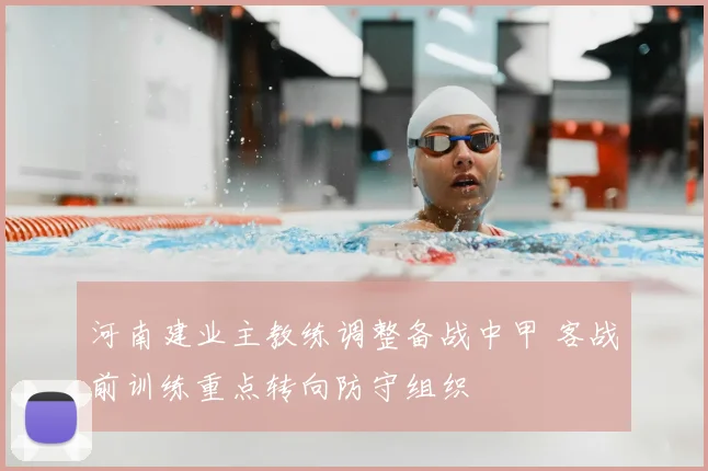 河南建业主教练调整备战中甲 客战前训练重点转向防守组织
