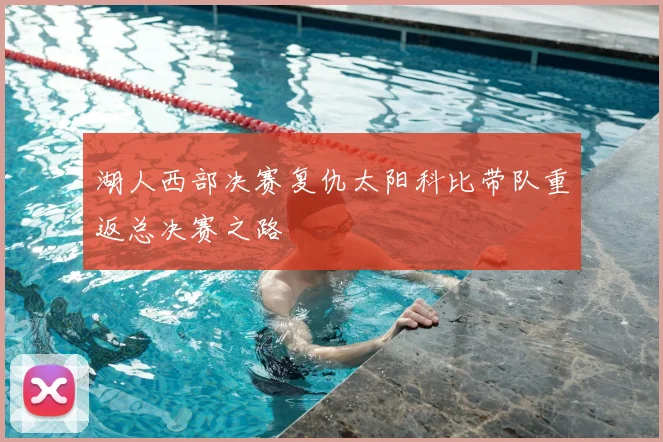 湖人西部决赛复仇太阳科比带队重返总决赛之路