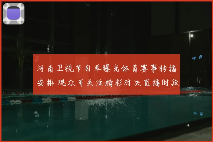 河南卫视节目单曝光体育赛事转播安排 观众可关注精彩对决直播时段