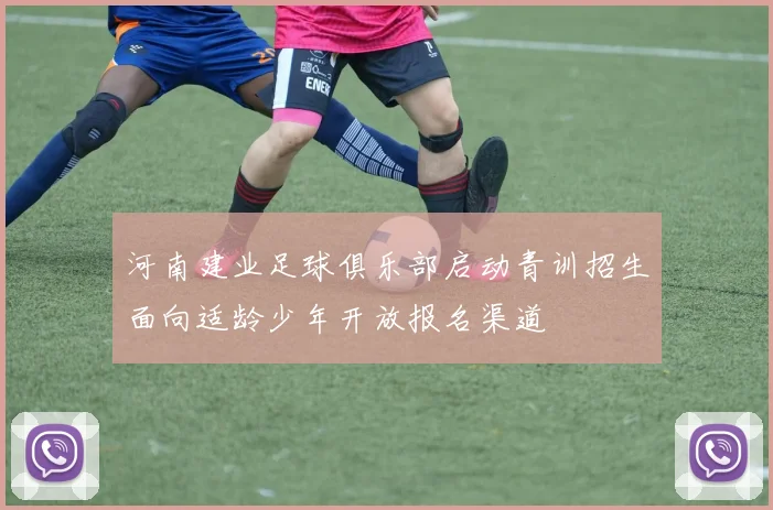 河南建业足球俱乐部启动青训招生面向适龄少年开放报名渠道