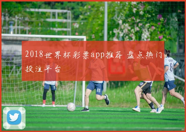 2018世界杯彩票app推荐 盘点热门投注平台