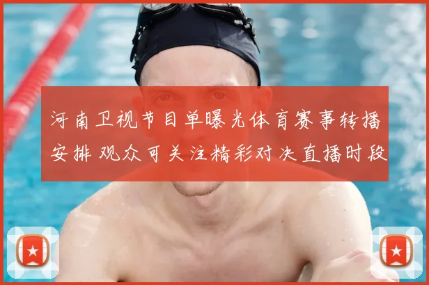 河南卫视节目单曝光体育赛事转播安排 观众可关注精彩对决直播时段