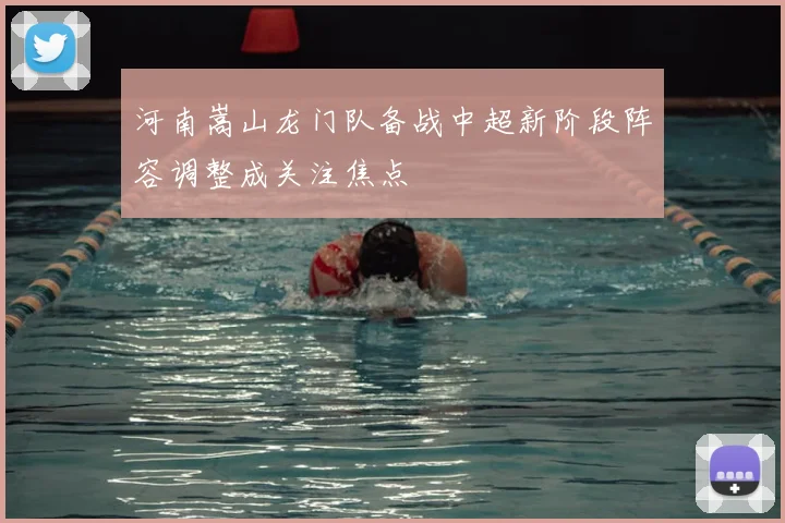 河南嵩山龙门队备战中超新阶段阵容调整成关注焦点
