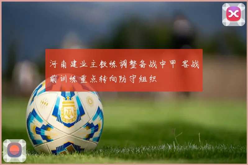 河南建业主教练调整备战中甲 客战前训练重点转向防守组织