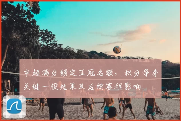 中超满分锁定亚冠名额，积分争夺关键一役结果及后续赛程影响