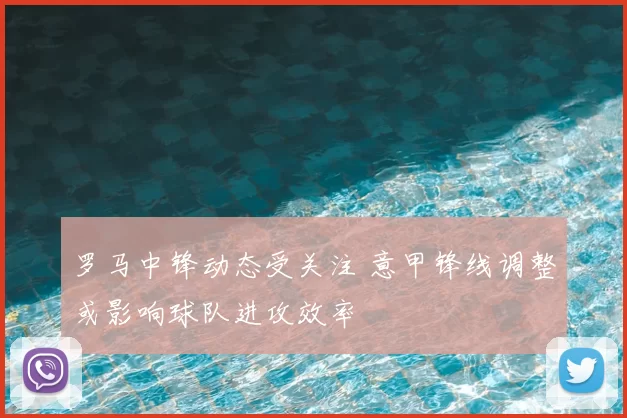 罗马中锋动态受关注 意甲锋线调整或影响球队进攻效率