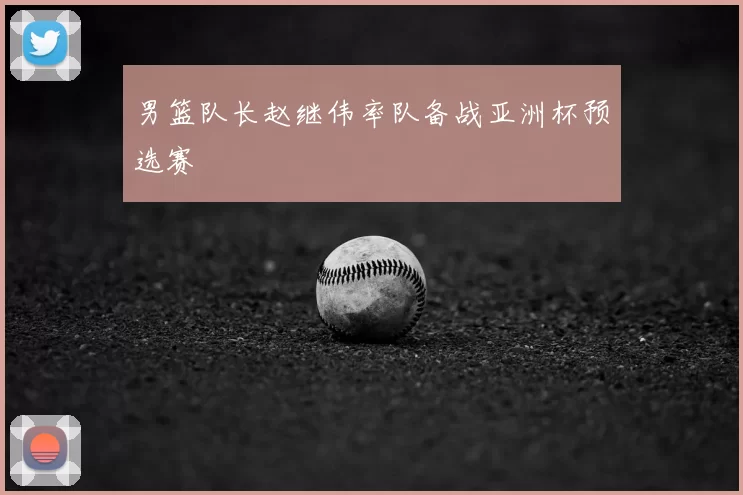 男篮队长赵继伟率队备战亚洲杯预选赛