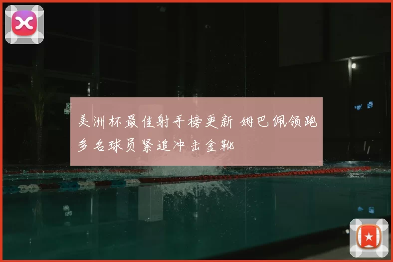 美洲杯最佳射手榜更新 姆巴佩领跑多名球员紧追冲击金靴