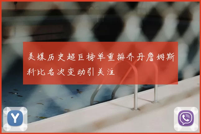 美媒历史超巨榜单重排乔丹詹姆斯科比名次变动引关注