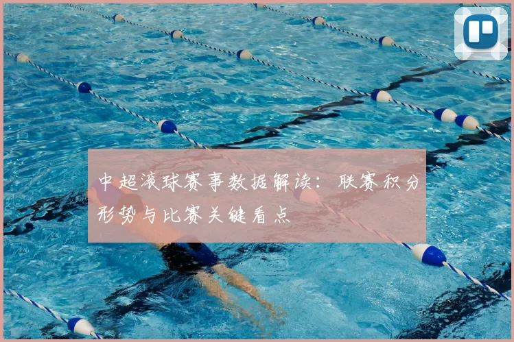 中超滚球赛事数据解读：联赛积分形势与比赛关键看点