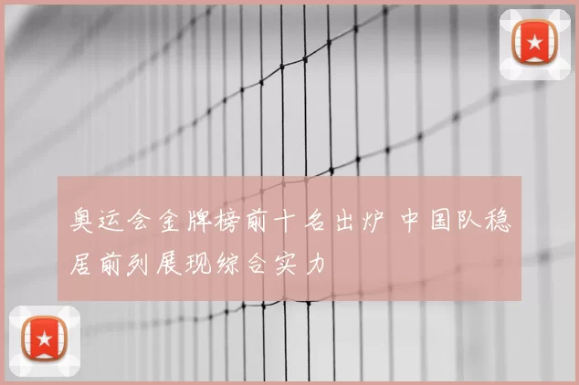 奥运会金牌榜前十名出炉 中国队稳居前列展现综合实力