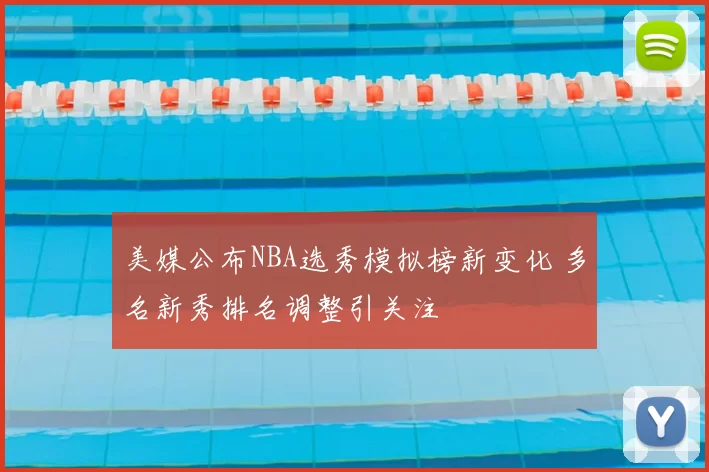 美媒公布NBA选秀模拟榜新变化 多名新秀排名调整引关注
